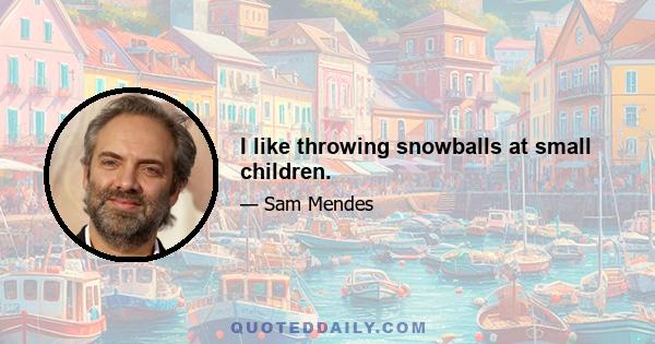 I like throwing snowballs at small children.