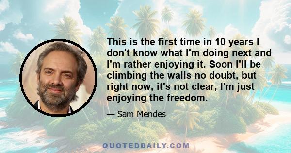 This is the first time in 10 years I don't know what I'm doing next and I'm rather enjoying it. Soon I'll be climbing the walls no doubt, but right now, it's not clear, I'm just enjoying the freedom.