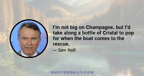 I'm not big on Champagne, but I'd take along a bottle of Cristal to pop for when the boat comes to the rescue.