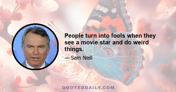 People turn into fools when they see a movie star and do weird things.