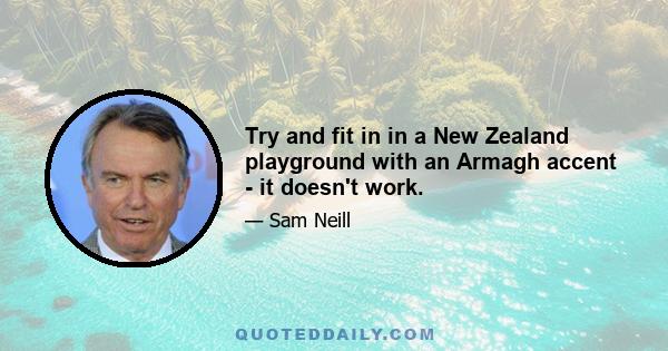 Try and fit in in a New Zealand playground with an Armagh accent - it doesn't work.