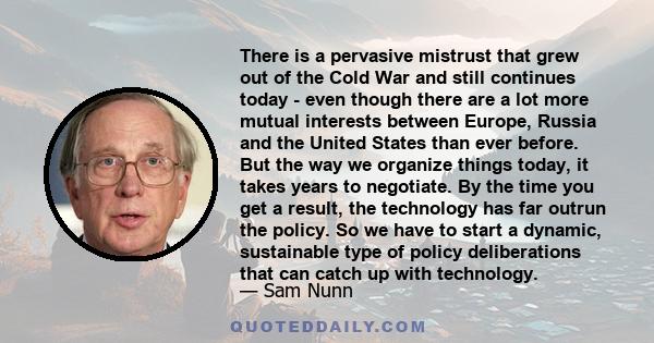 There is a pervasive mistrust that grew out of the Cold War and still continues today - even though there are a lot more mutual interests between Europe, Russia and the United States than ever before. But the way we