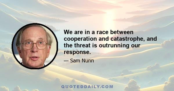 We are in a race between cooperation and catastrophe, and the threat is outrunning our response.