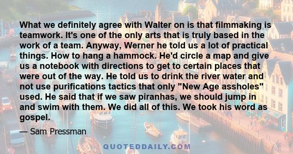 What we definitely agree with Walter on is that filmmaking is teamwork. It's one of the only arts that is truly based in the work of a team. Anyway, Werner he told us a lot of practical things. How to hang a hammock.