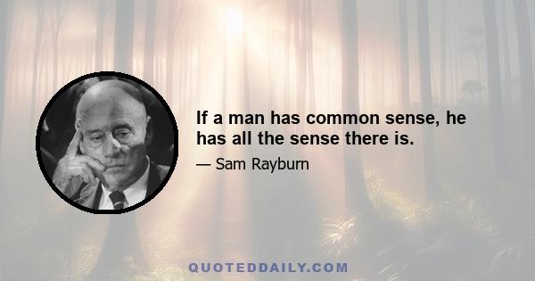 If a man has common sense, he has all the sense there is.