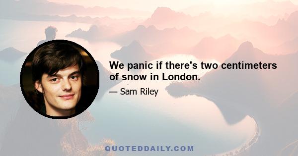 We panic if there's two centimeters of snow in London.