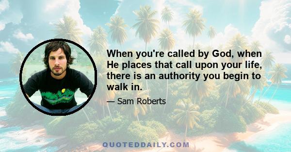 When you're called by God, when He places that call upon your life, there is an authority you begin to walk in.