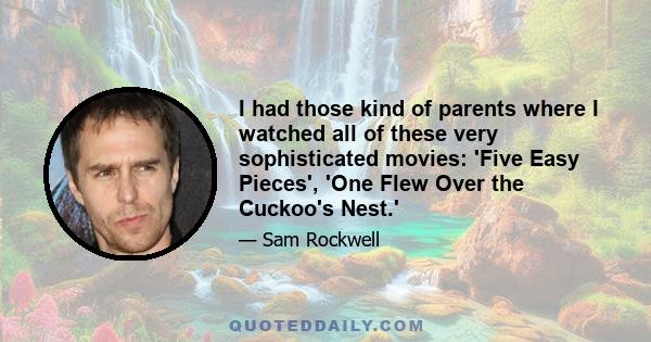 I had those kind of parents where I watched all of these very sophisticated movies: 'Five Easy Pieces', 'One Flew Over the Cuckoo's Nest.'