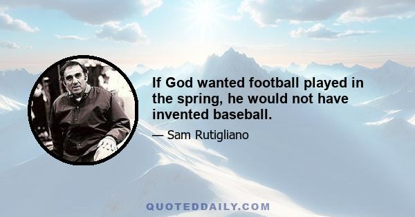 If God wanted football played in the spring, he would not have invented baseball.