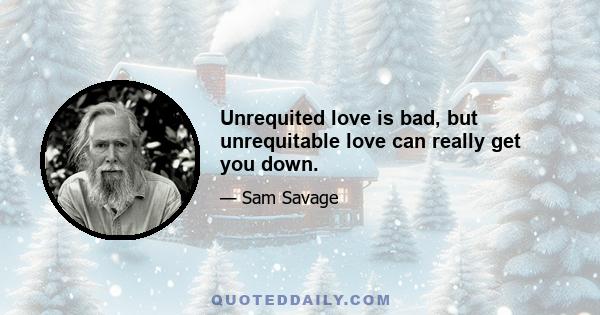 Unrequited love is bad, but unrequitable love can really get you down.