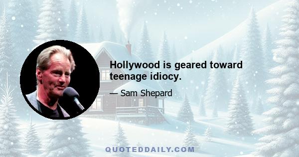 Hollywood is geared toward teenage idiocy.