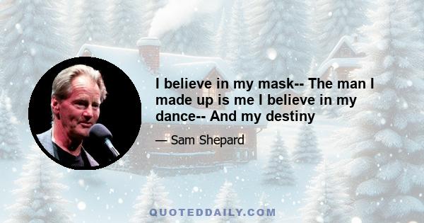 I believe in my mask-- The man I made up is me I believe in my dance-- And my destiny