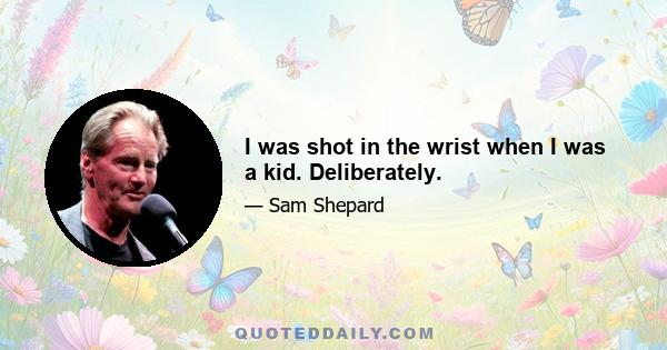 I was shot in the wrist when I was a kid. Deliberately.