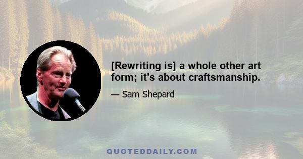 [Rewriting is] a whole other art form; it's about craftsmanship.