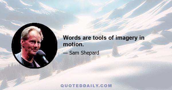 Words are tools of imagery in motion.