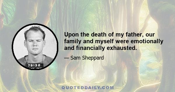 Upon the death of my father, our family and myself were emotionally and financially exhausted.