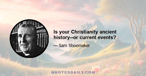 Is your Christianity ancient history--or current events?