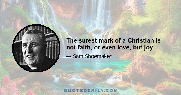 The surest mark of a Christian is not faith, or even love, but joy.