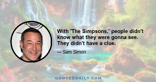 With 'The Simpsons,' people didn't know what they were gonna see. They didn't have a clue.