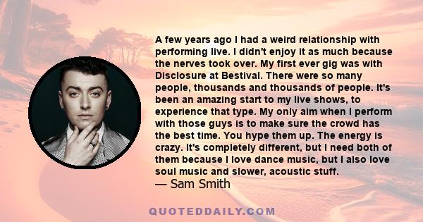 A few years ago I had a weird relationship with performing live. I didn't enjoy it as much because the nerves took over. My first ever gig was with Disclosure at Bestival. There were so many people, thousands and