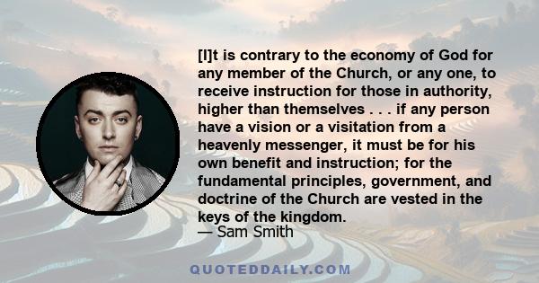 [I]t is contrary to the economy of God for any member of the Church, or any one, to receive instruction for those in authority, higher than themselves . . . if any person have a vision or a visitation from a heavenly