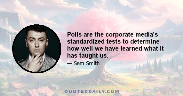 Polls are the corporate media's standardized tests to determine how well we have learned what it has taught us.