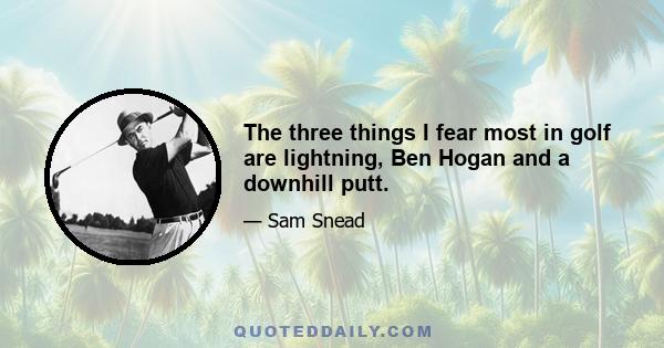 The three things I fear most in golf are lightning, Ben Hogan and a downhill putt.