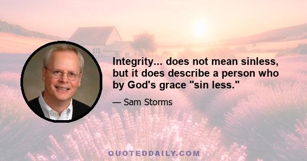 Integrity... does not mean sinless, but it does describe a person who by God's grace sin less.