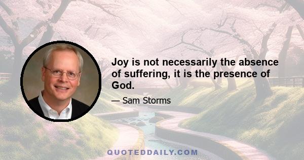 Joy is not necessarily the absence of suffering, it is the presence of God.