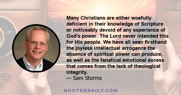 Many Christians are either woefully deficient in their knowledge of Scripture or noticeably devoid of any experience of God's power. The Lord never intended this for His people. We have all seen firsthand the joyless