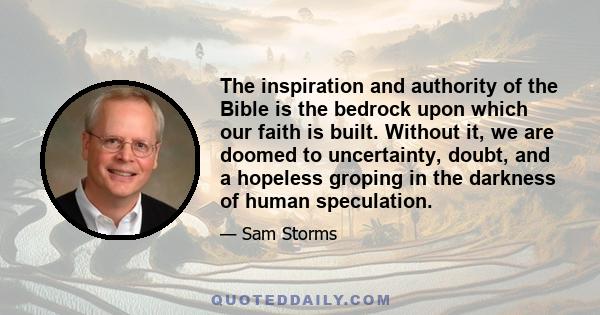 The inspiration and authority of the Bible is the bedrock upon which our faith is built. Without it, we are doomed to uncertainty, doubt, and a hopeless groping in the darkness of human speculation.