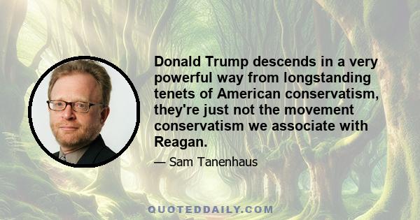 Donald Trump descends in a very powerful way from longstanding tenets of American conservatism, they're just not the movement conservatism we associate with Reagan.