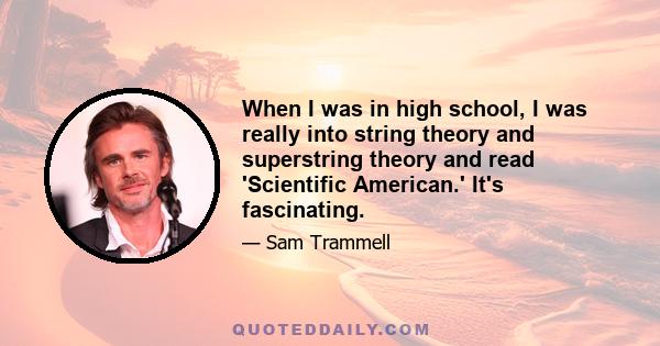 When I was in high school, I was really into string theory and superstring theory and read 'Scientific American.' It's fascinating.