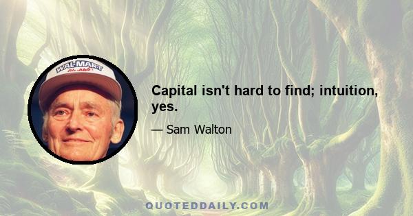 Capital isn't hard to find; intuition, yes.