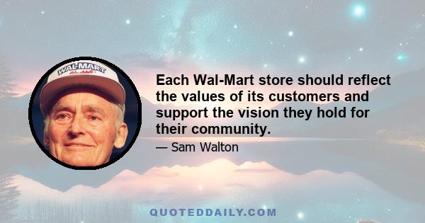 Each Wal-Mart store should reflect the values of its customers and support the vision they hold for their community.