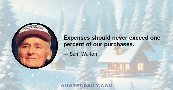 Expenses should never exceed one percent of our purchases.