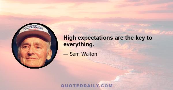 High expectations are the key to everything.