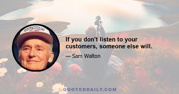 If you don't listen to your customers, someone else will.