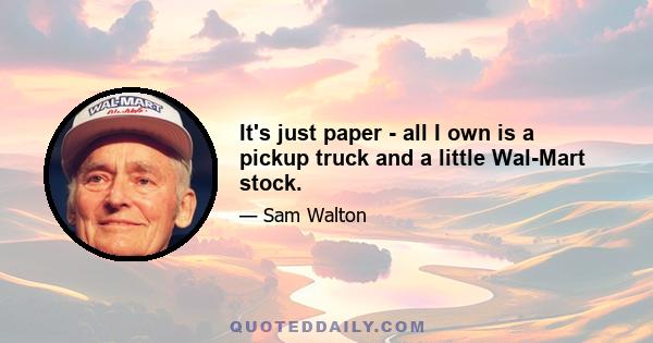 It's just paper - all I own is a pickup truck and a little Wal-Mart stock.