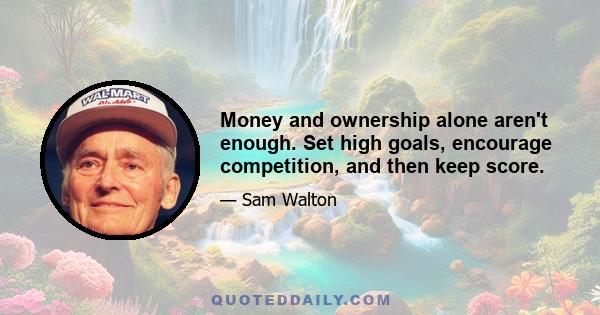 Money and ownership alone aren't enough. Set high goals, encourage competition, and then keep score.