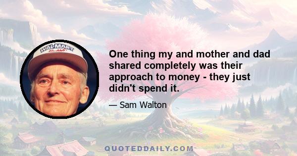 One thing my and mother and dad shared completely was their approach to money - they just didn't spend it.