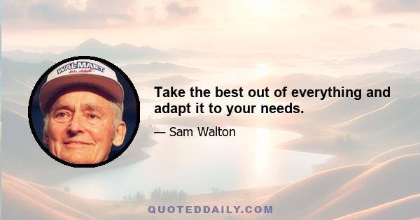 Take the best out of everything and adapt it to your needs.