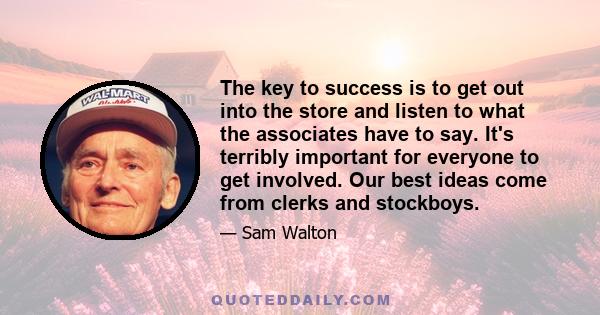 The key to success is to get out into the store and listen to what the associates have to say. It's terribly important for everyone to get involved. Our best ideas come from clerks and stockboys.