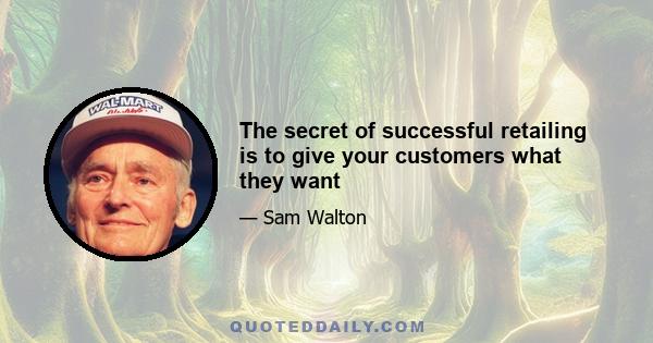 The secret of successful retailing is to give your customers what they want