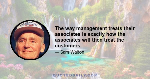 The way management treats their associates is exactly how the associates will then treat the customers.