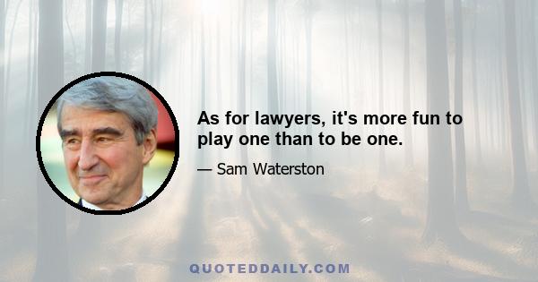 As for lawyers, it's more fun to play one than to be one.