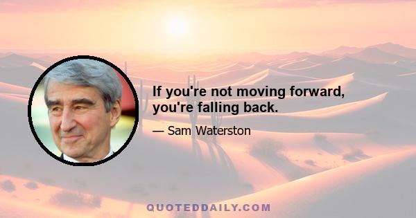 If you're not moving forward, you're falling back.