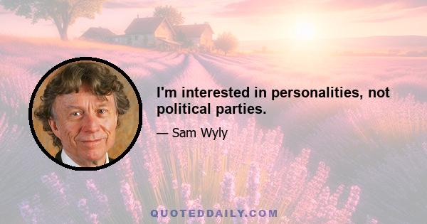 I'm interested in personalities, not political parties.