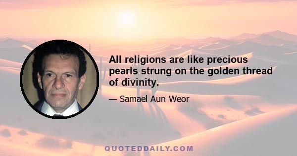 All religions are like precious pearls strung on the golden thread of divinity.