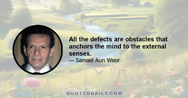 All the defects are obstacles that anchors the mind to the external senses.